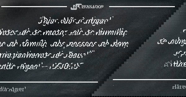 "Diga Não à droga! Antes de te matar, ela te humilha, te alonga da família, das pessoas de bem, e principalmente de Deus!" ☆Haredita Angel - 13.06.15... Frase de Haredita Angel.