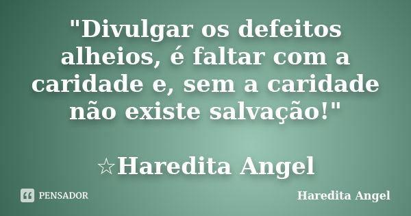 "Divulgar os defeitos alheios, é faltar com a caridade e, sem a caridade não existe salvação!" ☆Haredita Angel... Frase de Haredita Angel.