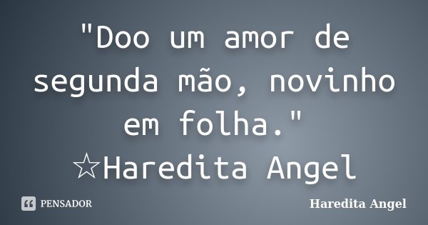 "Doo um amor de segunda mão, novinho em folha." ☆Haredita Angel... Frase de Haredita Angel.