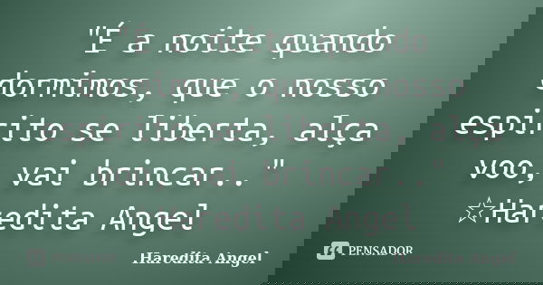 "É a noite quando dormimos, que o nosso espirito se liberta, alça voo, vai brincar.." ☆Haredita Angel... Frase de Haredita Angel.