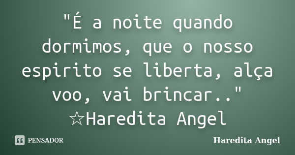 "É a noite quando dormimos, que o nosso espirito se liberta, alça voo, vai brincar.." ☆Haredita Angel... Frase de Haredita Angel.