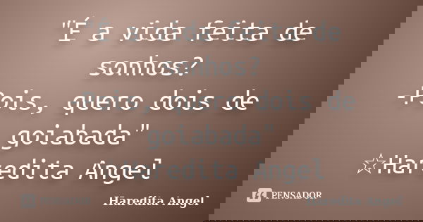 "É a vida feita de sonhos? -Pois, quero dois de goiabada" ☆Haredita Angel... Frase de Haredita Angel.