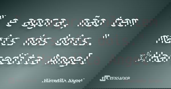 " e agora, não tem mais nós dois." ☆Haredita Angel... Frase de Haredita Angel.