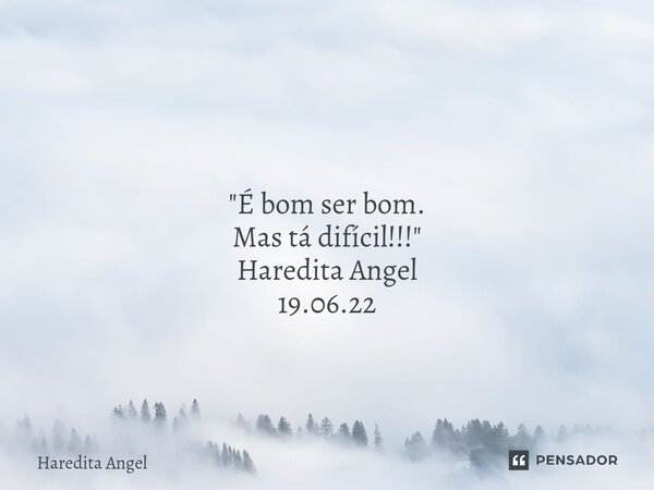 ⁠ "É bom ser bom. Mas tá difícil!!! " Haredita Angel 19.06.22... Frase de Haredita Angel.