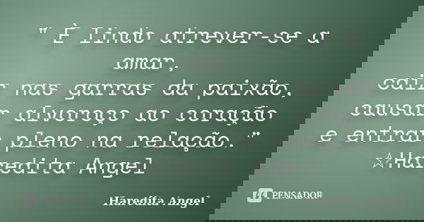 " È lindo atrever-se a amar, cair nas garras da paixão, causar alvoroço ao coração e entrar pleno na relação." ☆Haredita Angel... Frase de Haredita Angel.