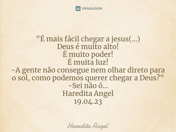⁠"É mais fácil chegar a jesus(...) Deus é muito alto! É muito poder! É muita luz! -A gente não consegue nem olhar direto para o sol, como podemos querer ch... Frase de Haredita Angel.