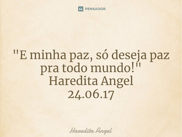 ⁠ "E minha paz, só deseja paz pra todo mundo!" Haredita Angel 24.06.17... Frase de Haredita Angel.