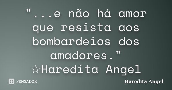 "...e não há amor que resista aos bombardeios dos amadores." ☆Haredita Angel... Frase de Haredita Angel.