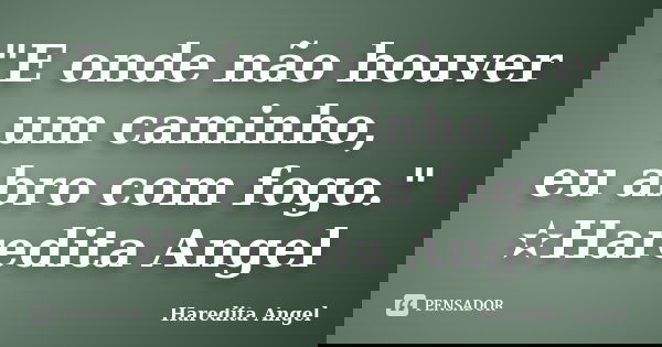 "E onde não houver um caminho, eu abro com fogo." ✫Haredita Angel... Frase de Haredita Angel.