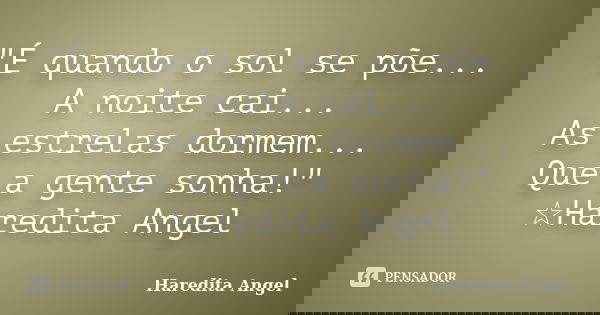 "É quando o sol se põe... A noite cai... As estrelas dormem... Que a gente sonha!" ☆Haredita Angel... Frase de Haredita Angel.