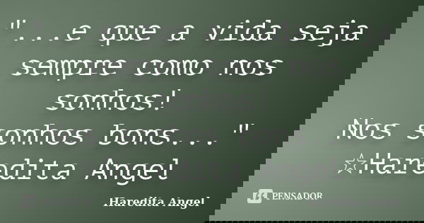 "...e que a vida seja sempre como nos sonhos! Nos sonhos bons..." ☆Haredita Angel... Frase de Haredita Angel.
