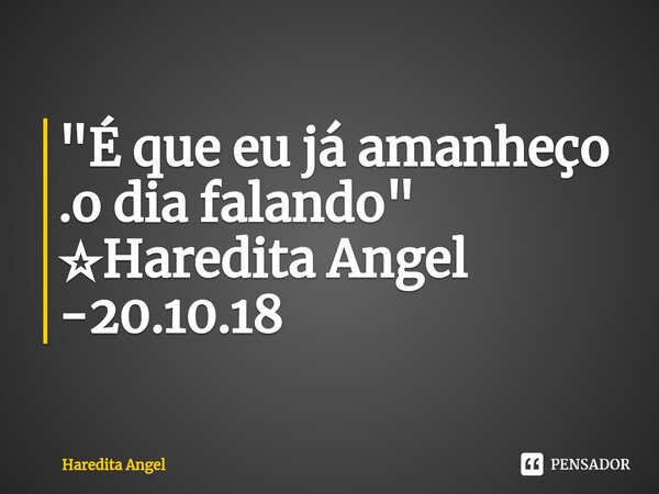 "⁠É que eu já amanheço .o dia falando" ☆Haredita Angel -20.10.18... Frase de Haredita Angel.