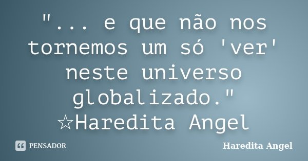 "... e que não nos tornemos um só 'ver' neste universo globalizado." ☆Haredita Angel... Frase de Haredita Angel.