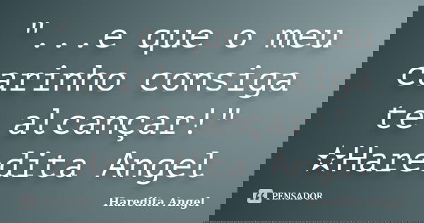 "...e que o meu carinho consiga te alcançar!" ✫Haredita Angel... Frase de Haredita Angel.