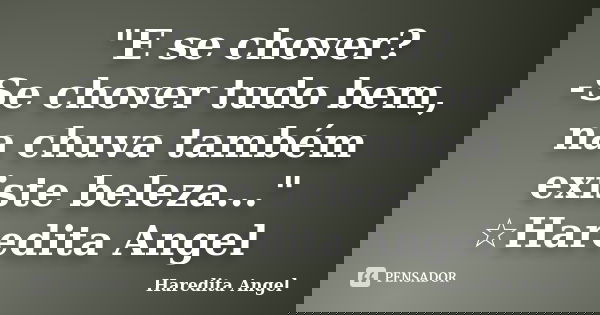 "E se chover? -Se chover tudo bem, na chuva também existe beleza..." ☆Haredita Angel... Frase de haredita Angel.
