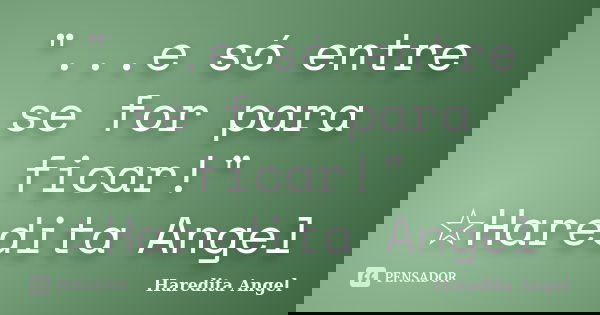 "...e só entre se for para ficar!" ☆Haredita Angel... Frase de Haredita Angel.