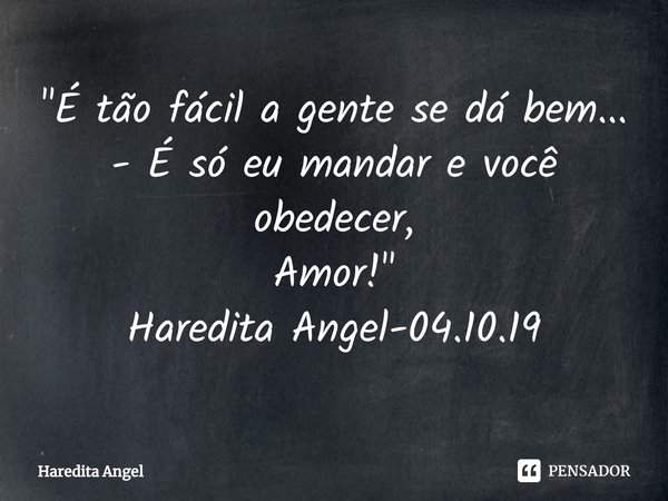 ⁠"É tão fácil a gente se dá bem...
- É só eu mandar e você obedecer,
Amor!"
Haredita Angel-04.10.19... Frase de Haredita Angel.