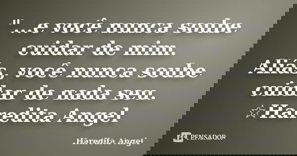 "...e você nunca soube cuidar de mim. Aliás, você nunca soube cuidar de nada seu. ☆Haredita Angel... Frase de Haredita Angel.