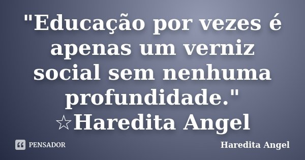 "Educação por vezes é apenas um verniz social sem nenhuma profundidade." ☆Haredita Angel... Frase de Haredita Angel.