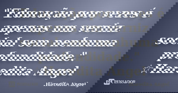 "Educação por vezes é apenas um verniz social sem nenhuma profundidade." ☆Haredita Angel... Frase de Haredita Angel.