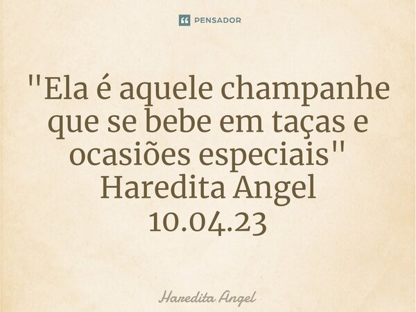 ⁠"Ela é aquele champanhe que se bebe em taças e ocasiões especiais" Haredita Angel 10.04.23... Frase de Haredita Angel.