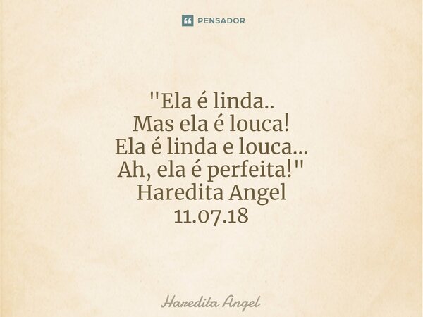 ⁠ "Ela é linda.. Mas ela é louca! Ela é linda e louca... Ah, ela é perfeita!" Haredita Angel 11.07.18... Frase de Haredita Angel.