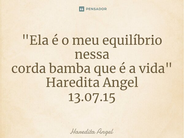 ⁠"⁠Ela é o meu equilíbrio nessa corda bamba que é a vida" Haredita Angel 13.07.15... Frase de Haredita Angel.
