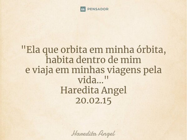 ⁠ "Ela que orbita em minha órbita, habita dentro de mim e viaja em minhas viagens pela vida..." Haredita Angel 20.02.15... Frase de Haredita Angel.
