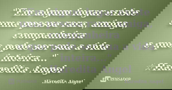 "Em algum lugar existe uma pessoa rara, amiga, companheira e que pode ser sua a vida inteira..." ☆Haredita Angel... Frase de Haredita Angel.