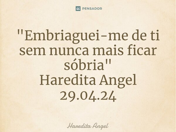 ⁠⁠"Embriaguei-me de ti sem nunca mais ficar sóbria" Haredita Angel 29.04.24... Frase de Haredita Angel.