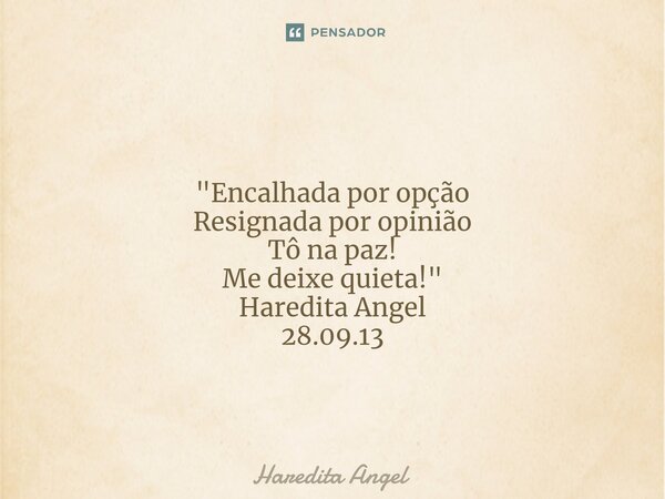 ⁠ "Encalhada por opção Resignada por opinião Tô na paz! Me deixe quieta!" Haredita Angel 28.09.13... Frase de Haredita Angel.