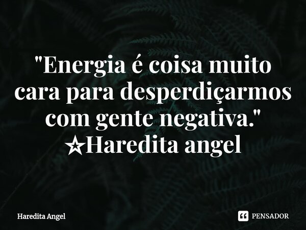 ⁠"Energia é coisa muito cara para desperdiçarmos com gente negativa." ☆Haredita angel... Frase de Haredita Angel.