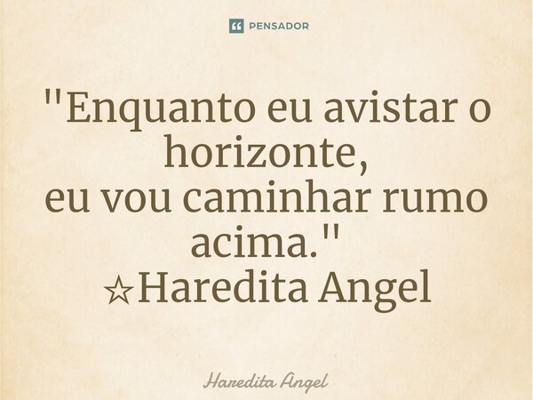 ⁠"Enquanto eu avistar o horizonte, eu vou caminhar rumo acima." ☆Haredita Angel... Frase de Haredita Angel.