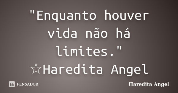 "Enquanto houver vida não há limites." ☆Haredita Angel... Frase de Haredita Angel.