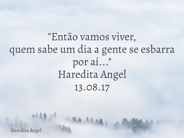 "Então vamos viver, quem sabe um dia a gente se esbarra por aí..." Haredita Angel 13.08.17... Frase de Haredita Angel.