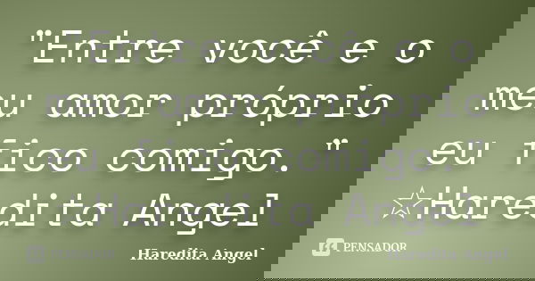 "Entre você e o meu amor próprio eu fico comigo." ☆Haredita Angel... Frase de Haredita Angel.