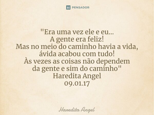 "⁠Era uma vez ele e eu... A gente era feliz! Mas no meio do caminho havia a vida, ávidaacabou com tudo! Às vezes as coisas não dependem da gentee sim do ca... Frase de Haredita Angel.