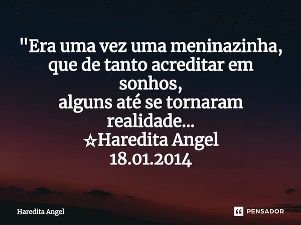 ⁠"Era uma vez uma meninazinha, que de tanto acreditar em sonhos, alguns até se tornaram realidade... ☆Haredita Angel 18.01.2014... Frase de Haredita Angel.