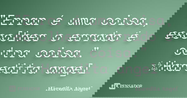 "Errar é uma coisa, escolher o errado é outra coisa." ☆Haredita angel... Frase de Haredita Angel.