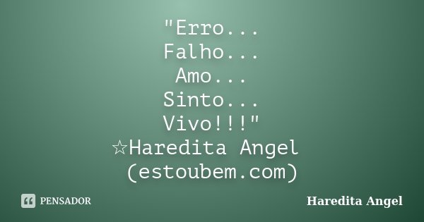 "Erro... Falho... Amo... Sinto... Vivo!!!" ☆Haredita Angel (estoubem.com)... Frase de Haredita Angel.