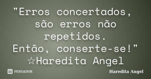 "Erros concertados, são erros não repetidos. Então, conserte-se!" ☆Haredita Angel... Frase de Haredita Angel.