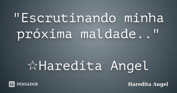 "Escrutinando minha próxima maldade.." ☆Haredita Angel... Frase de Haredita Angel.