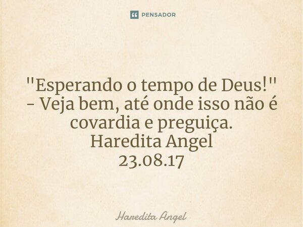 ⁠ "Esperando o tempo de Deus!" - Veja bem, até onde isso não é covardiae preguiça. Haredita Angel 23.08.17... Frase de Haredita Angel.