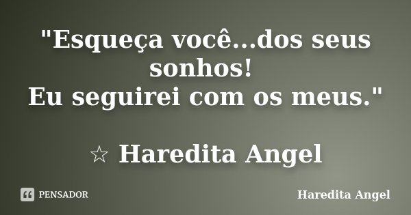 "Esqueça você...dos seus sonhos! Eu seguirei com os meus." ☆ Haredita Angel... Frase de Haredita Angel.