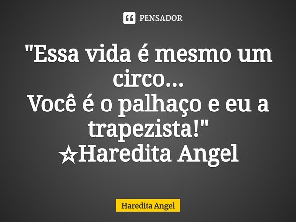 ⁠"Essa vida é mesmo um circo... Você é o palhaço e eu a trapezista!" ☆Haredita Angel... Frase de Haredita Angel.
