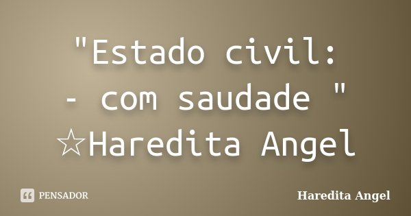 "Estado civil: - com saudade " ☆Haredita Angel... Frase de Haredita Angel.