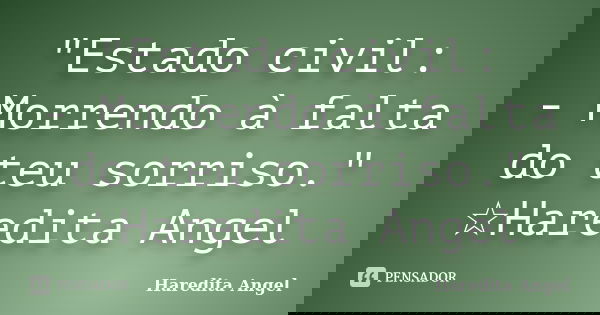 "Estado civil: - Morrendo à falta do teu sorriso." ☆Haredita Angel... Frase de Haredita Angel.