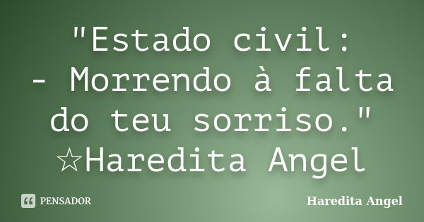 "Estado civil: - Morrendo à falta do teu sorriso." ☆Haredita Angel... Frase de Haredita Angel.