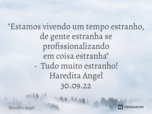 ⁠"Estamos vivendo um tempo estranho, de gente estranha se profissionalizando em coisa estranha" - Tudo muito estranho! Haredita Angel 30.09.22... Frase de Haredita Angel.