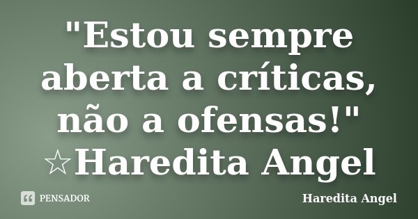 "Estou sempre aberta a críticas, não a ofensas!" ☆Haredita Angel... Frase de Haredita Angel.